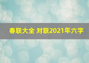 春联大全 对联2021年六字